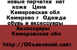 новые перчатки, нат. кожа › Цена ­ 700 - Кемеровская обл., Кемерово г. Одежда, обувь и аксессуары » Аксессуары   . Кемеровская обл.